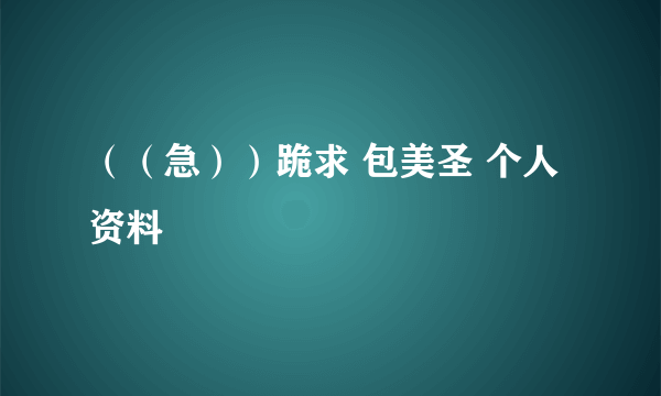 （（急））跪求 包美圣 个人资料