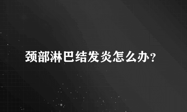 颈部淋巴结发炎怎么办？