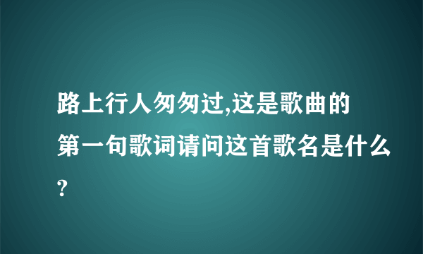 路上行人匆匆过,这是歌曲的第一句歌词请问这首歌名是什么?