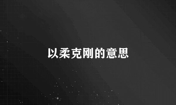 以柔克刚的意思