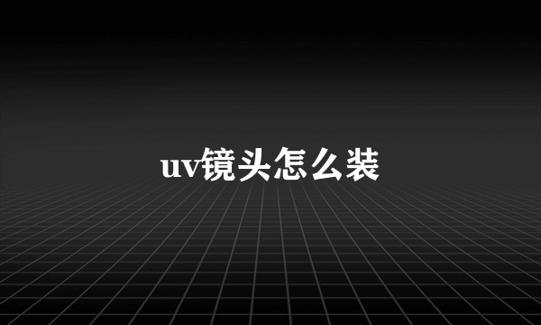 uv镜头怎么装