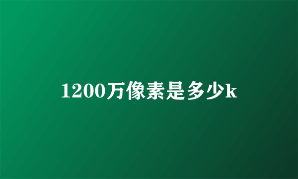 1200万像素是多少k