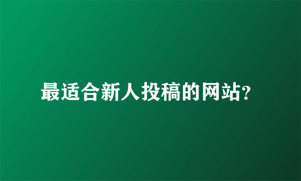 最适合新人投稿的网站？