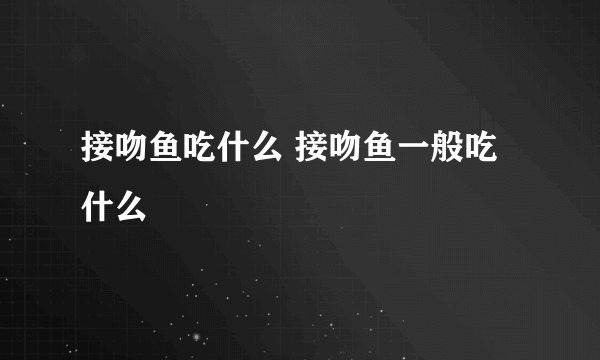 接吻鱼吃什么 接吻鱼一般吃什么