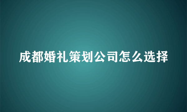 成都婚礼策划公司怎么选择