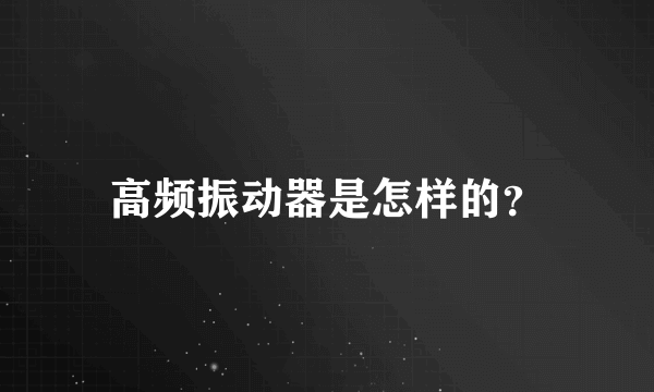 高频振动器是怎样的？