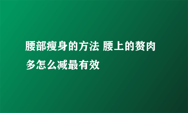 腰部瘦身的方法 腰上的赘肉多怎么减最有效