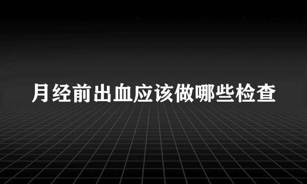 月经前出血应该做哪些检查