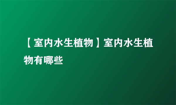 【室内水生植物】室内水生植物有哪些