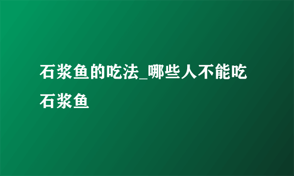 石浆鱼的吃法_哪些人不能吃石浆鱼