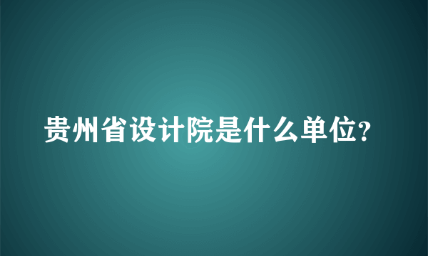 贵州省设计院是什么单位？