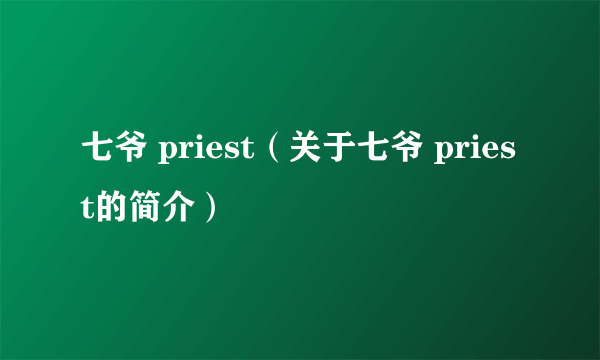 七爷 priest（关于七爷 priest的简介）