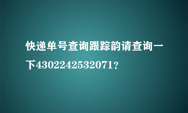 快递单号查询跟踪韵请查询一下4302242532071？