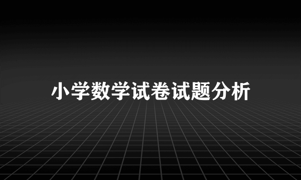 小学数学试卷试题分析