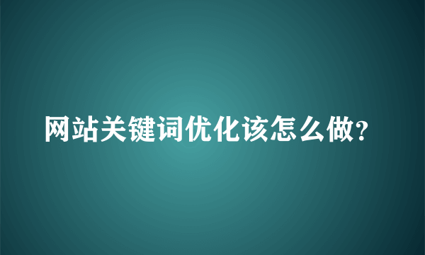 网站关键词优化该怎么做？