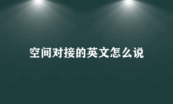 空间对接的英文怎么说