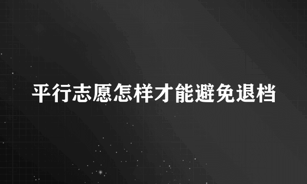 平行志愿怎样才能避免退档