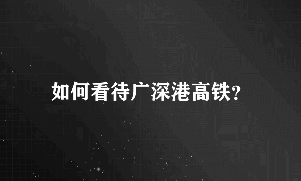 如何看待广深港高铁？