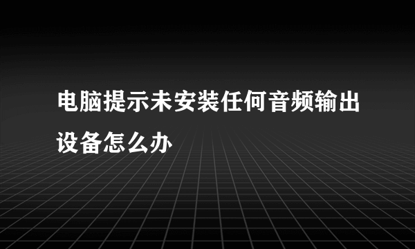 电脑提示未安装任何音频输出设备怎么办