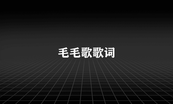 毛毛歌歌词