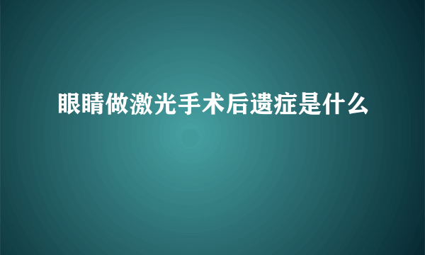 眼睛做激光手术后遗症是什么