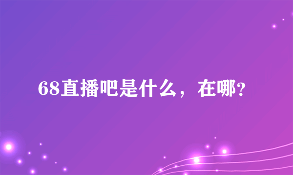 68直播吧是什么，在哪？