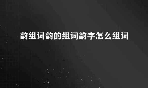 韵组词韵的组词韵字怎么组词