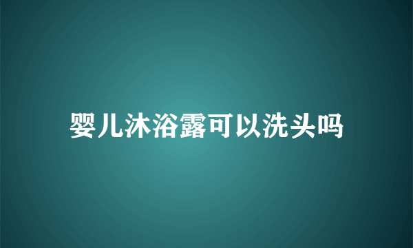 婴儿沐浴露可以洗头吗