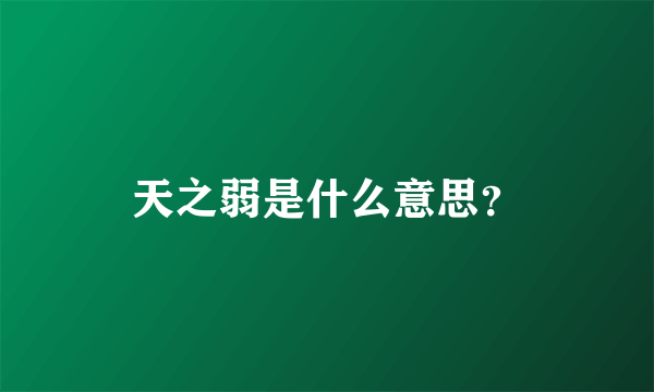 天之弱是什么意思？