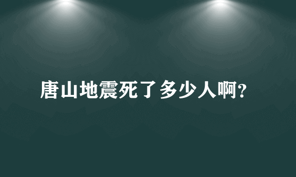 唐山地震死了多少人啊？