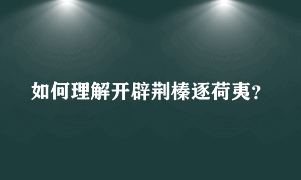 如何理解开辟荆榛逐荷夷？