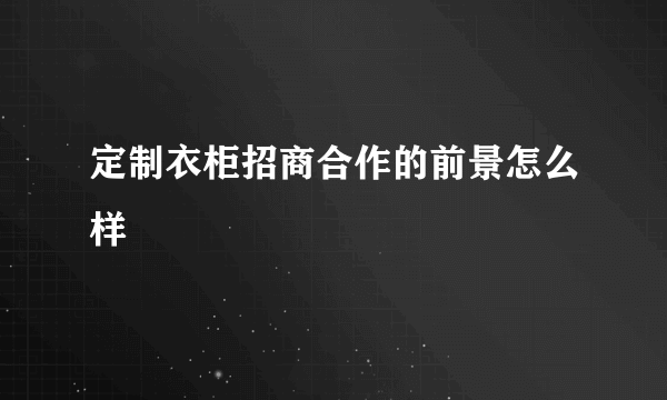 定制衣柜招商合作的前景怎么样