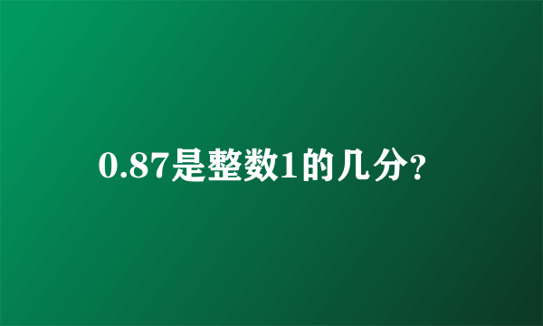 0.87是整数1的几分？