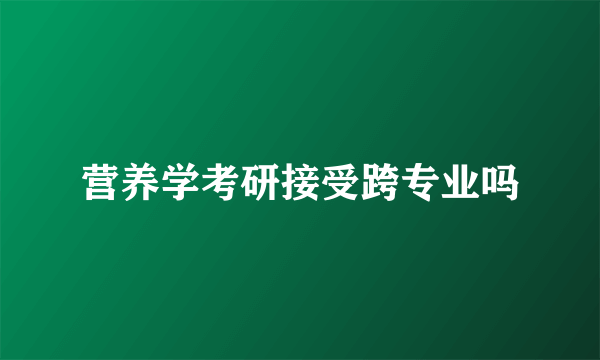 营养学考研接受跨专业吗