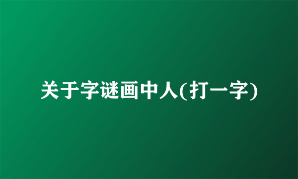 关于字谜画中人(打一字)