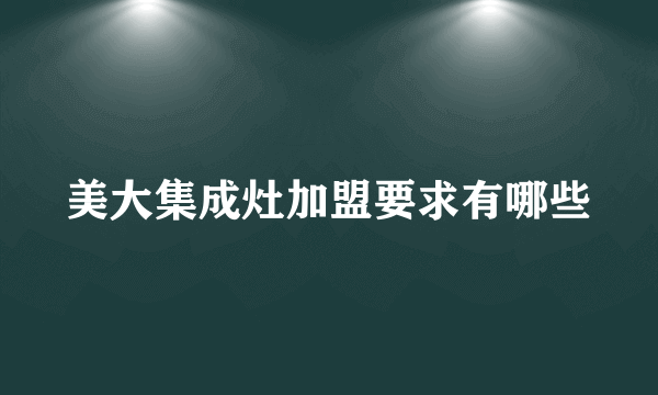 美大集成灶加盟要求有哪些