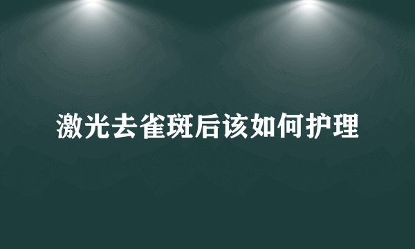 激光去雀斑后该如何护理