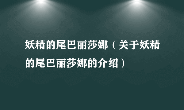 妖精的尾巴丽莎娜（关于妖精的尾巴丽莎娜的介绍）