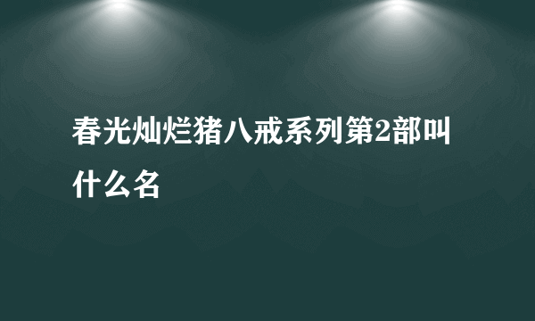 春光灿烂猪八戒系列第2部叫什么名