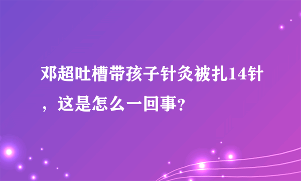 邓超吐槽带孩子针灸被扎14针，这是怎么一回事？