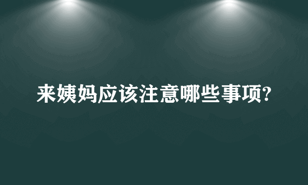 来姨妈应该注意哪些事项?