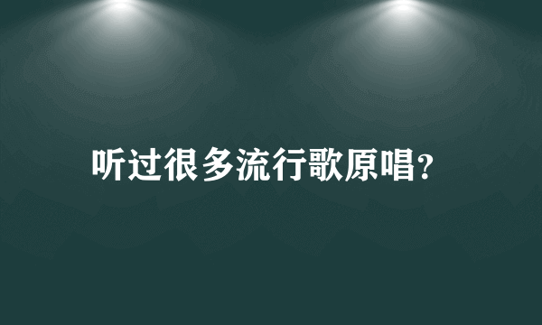 听过很多流行歌原唱？