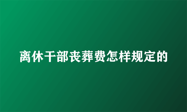 离休干部丧葬费怎样规定的