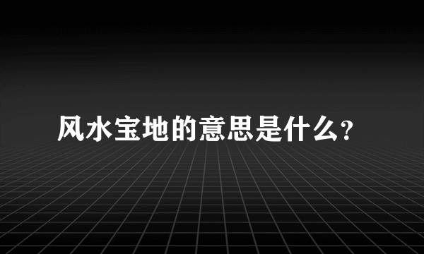 风水宝地的意思是什么？