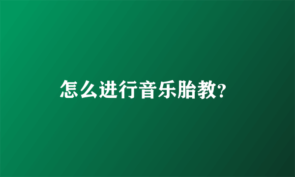 怎么进行音乐胎教？