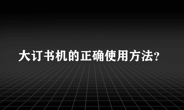 大订书机的正确使用方法？