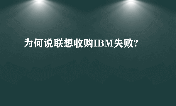 为何说联想收购IBM失败?