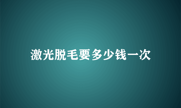 激光脱毛要多少钱一次