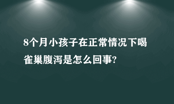 8个月小孩子在正常情况下喝雀巢腹泻是怎么回事?