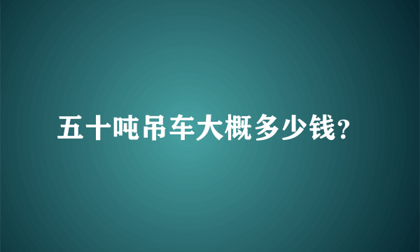 五十吨吊车大概多少钱？